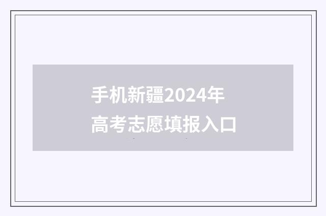 手机新疆2024年高考志愿填报入口