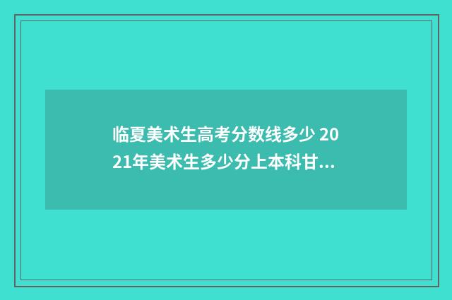 临夏美术生高考分数线多少 2021年美术生多少分上本科甘肃