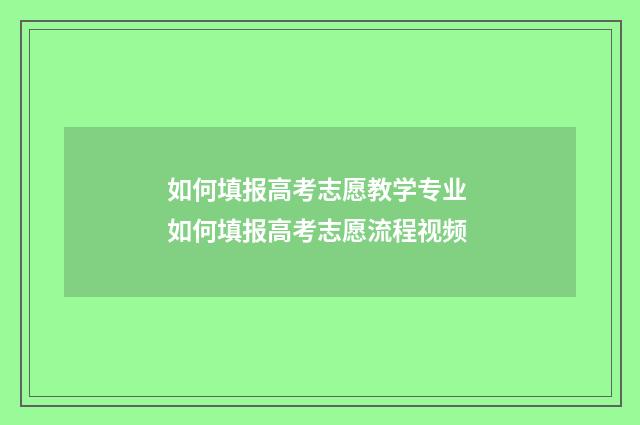 如何填报高考志愿教学专业 如何填报高考志愿流程视频