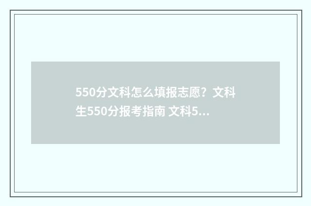 550分文科怎么填报志愿？文科生550分报考指南 文科550分相当于理科多少分