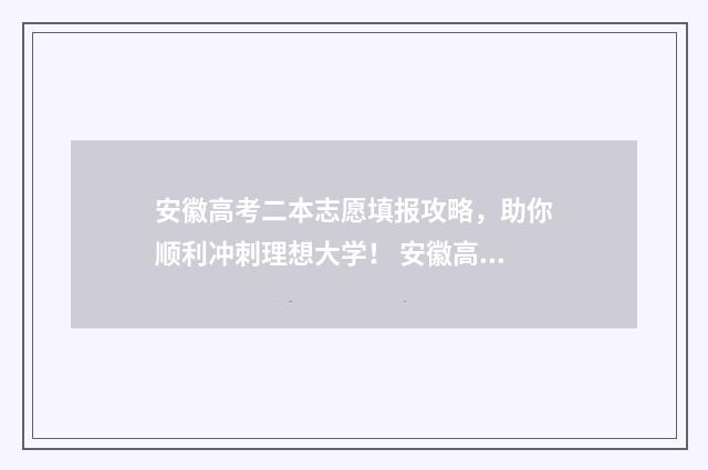 安徽高考二本志愿填报攻略，助你顺利冲刺理想大学！ 安徽高考二本志愿录取现在能查询时间