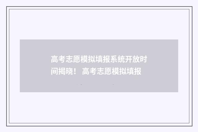 高考志愿模拟填报系统开放时间揭晓！ 高考志愿模拟填报