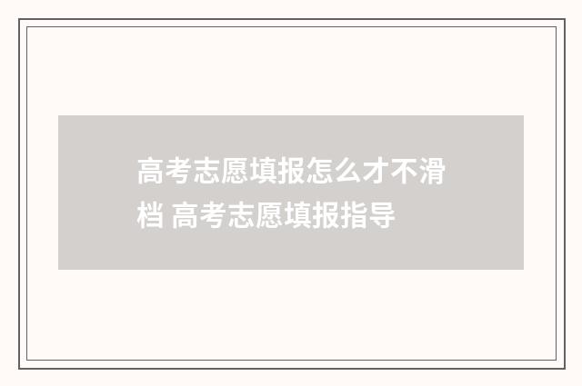 高考志愿填报怎么才不滑档 高考志愿填报指导