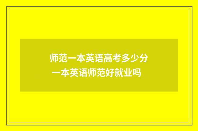 师范一本英语高考多少分 一本英语师范好就业吗