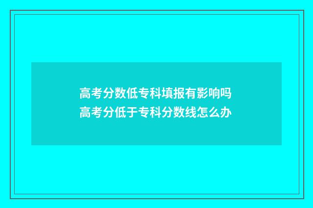 高考分数低专科填报有影响吗 高考分低于专科分数线怎么办