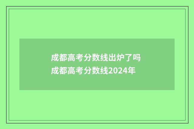 成都高考分数线出炉了吗 成都高考分数线2024年