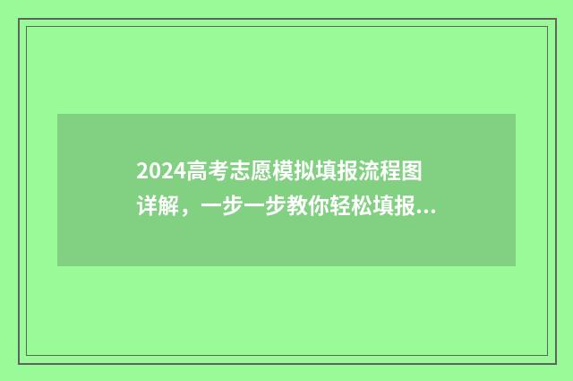 2024高考志愿模拟填报流程图详解，一步一步教你轻松填报 2024高考志愿模拟