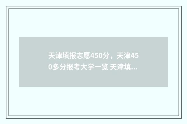 天津填报志愿450分，天津450多分报考大学一览 天津填报志愿时间和截止时间