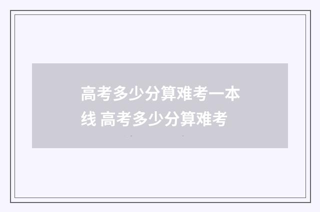 高考多少分算难考一本线 高考多少分算难考