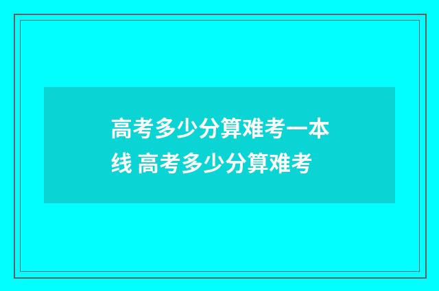 高考多少分算难考一本线 高考多少分算难考