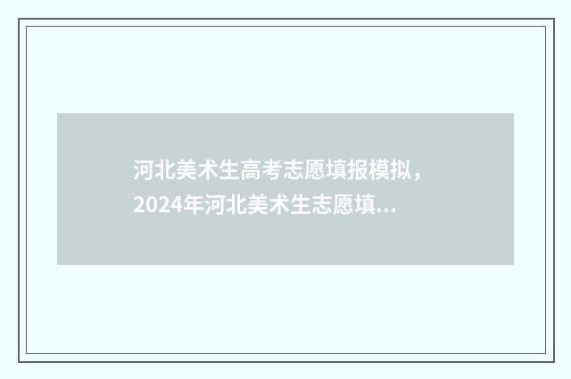 河北美术生高考志愿填报模拟， 2024年河北美术生志愿填报指南 河北美术生高考录取情况