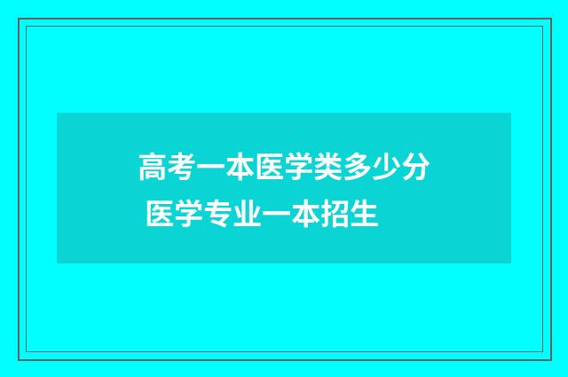 高考一本医学类多少分 医学专业一本招生