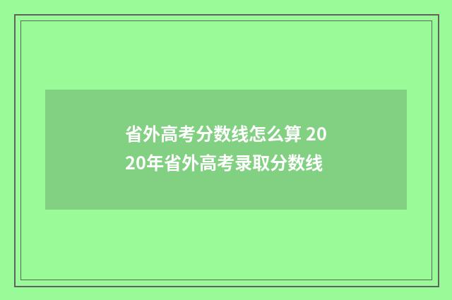 省外高考分数线怎么算 2020年省外高考录取分数线