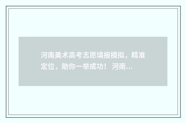 河南美术高考志愿填报模拟，精准定位，助你一举成功！ 河南美术高考志愿怎么填
