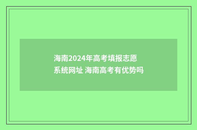 海南2024年高考填报志愿系统网址 海南高考有优势吗