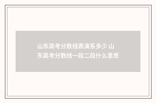 山东高考分数线表演系多少 山东高考分数线一段二段什么意思