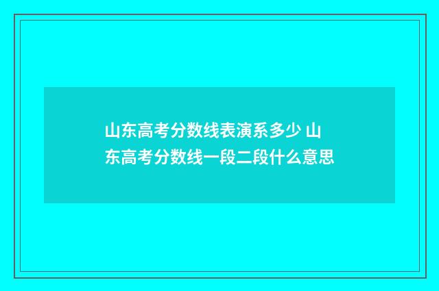 山东高考分数线表演系多少 山东高考分数线一段二段什么意思