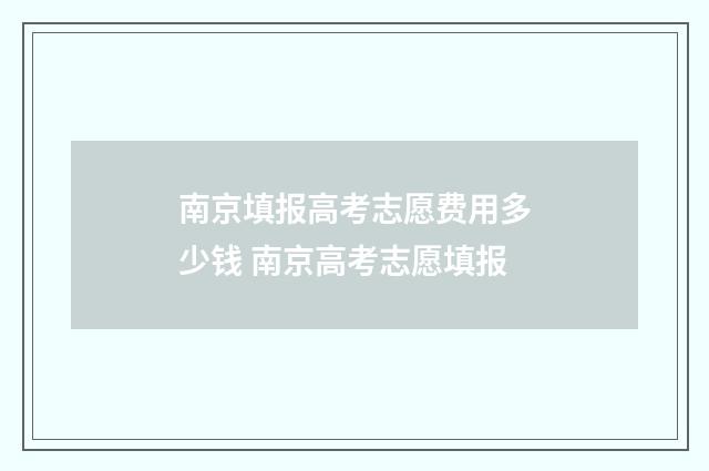 南京填报高考志愿费用多少钱 南京高考志愿填报