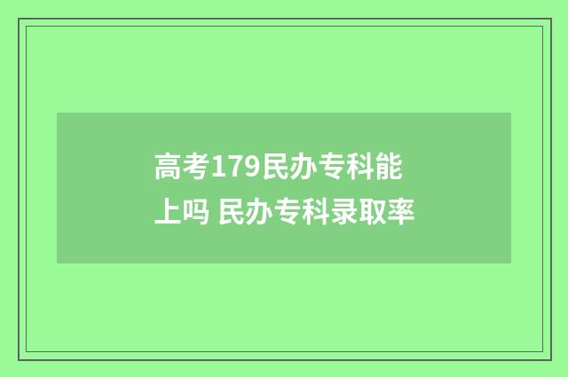 高考179民办专科能上吗 民办专科录取率
