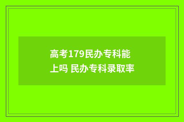高考179民办专科能上吗 民办专科录取率