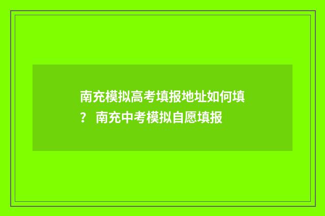 南充模拟高考填报地址如何填？ 南充中考模拟自愿填报