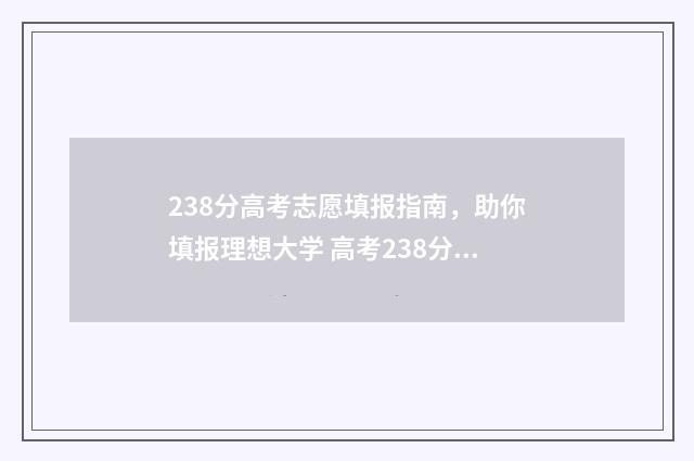 238分高考志愿填报指南，助你填报理想大学 高考238分能上什么专科学校