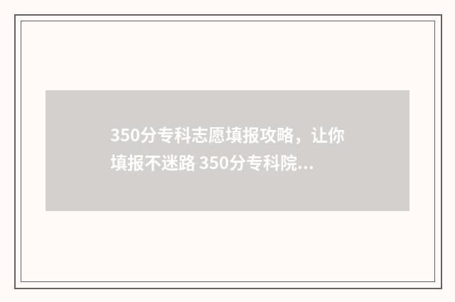 350分专科志愿填报攻略，让你填报不迷路 350分专科院校