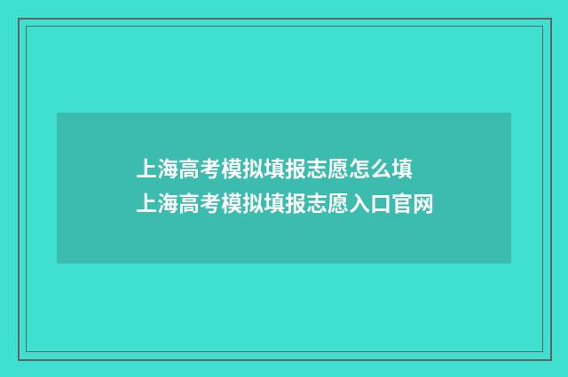 上海高考模拟填报志愿怎么填 上海高考模拟填报志愿入口官网