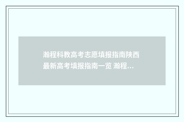 瀚程科教高考志愿填报指南陕西 最新高考填报指南一览 瀚程建设集团有限公司
