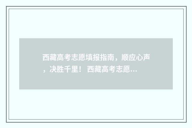 西藏高考志愿填报指南，顺应心声，决胜千里！ 西藏高考志愿填报入口