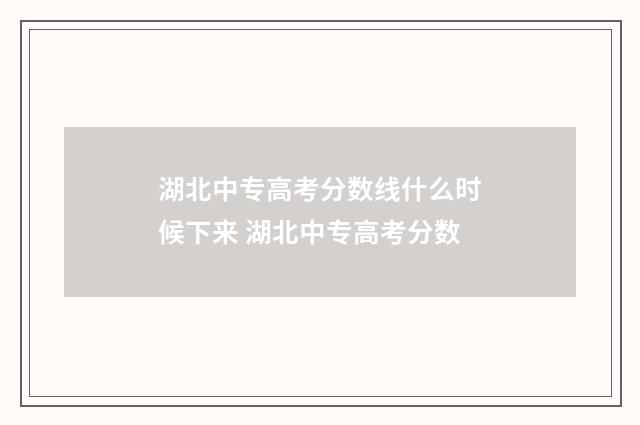 湖北中专高考分数线什么时候下来 湖北中专高考分数