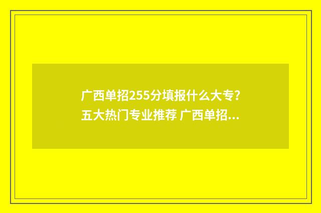 广西单招255分填报什么大专？五大热门专业推荐 广西单招总分多少分