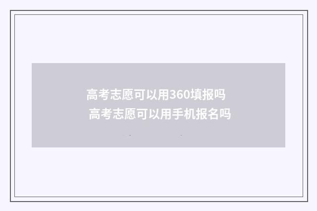 高考志愿可以用360填报吗 高考志愿可以用手机报名吗