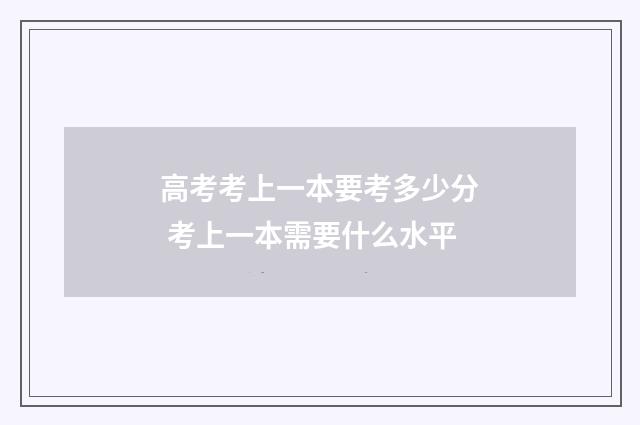 高考考上一本要考多少分 考上一本需要什么水平