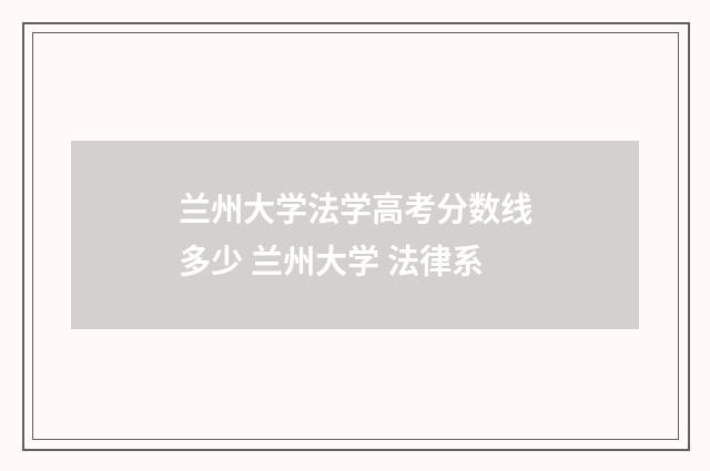 兰州大学法学高考分数线多少 兰州大学 法律系