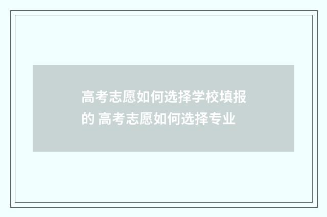 高考志愿如何选择学校填报的 高考志愿如何选择专业
