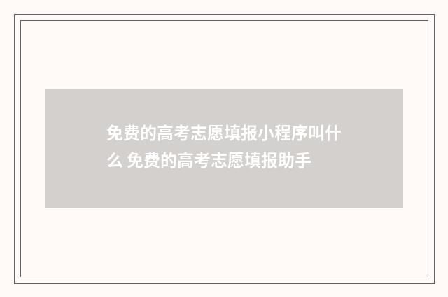免费的高考志愿填报小程序叫什么 免费的高考志愿填报助手