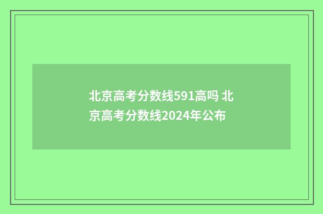 北京高考分数线591高吗 北京高考分数线2024年公布