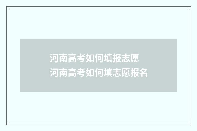 河南高考如何填报志愿 河南高考如何填志愿报名