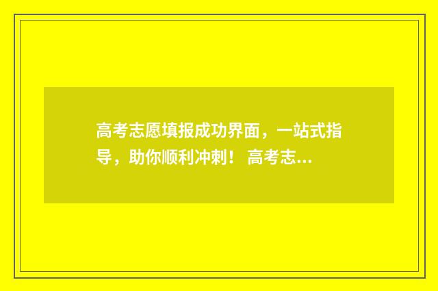 高考志愿填报成功界面，一站式指导，助你顺利冲刺！ 高考志愿填报成功后如何退出
