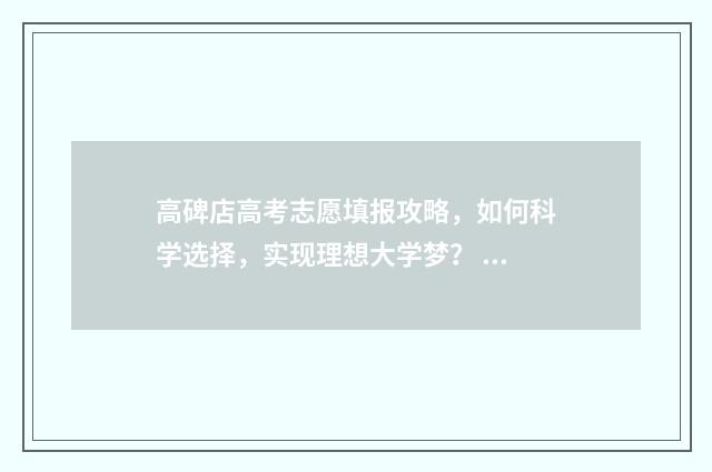 高碑店高考志愿填报攻略，如何科学选择，实现理想大学梦？ 高碑店高考志愿填报机构收费标准