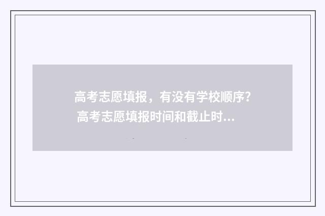 高考志愿填报，有没有学校顺序？ 高考志愿填报时间和截止时间