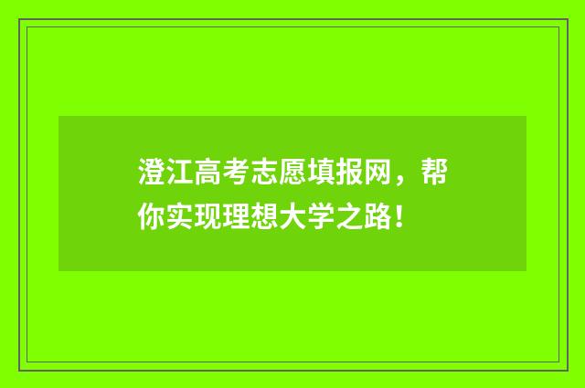 澄江高考志愿填报网，帮你实现理想大学之路！