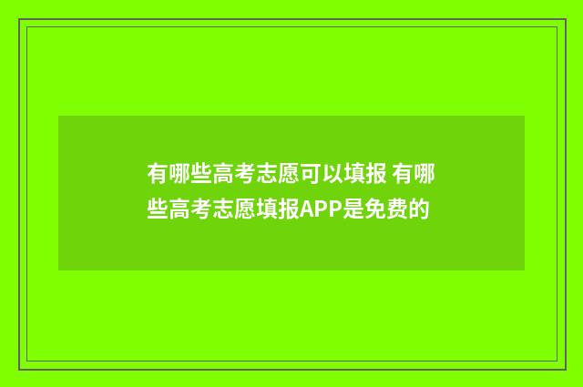 有哪些高考志愿可以填报 有哪些高考志愿填报APP是免费的