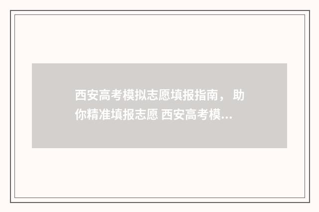 西安高考模拟志愿填报指南， 助你精准填报志愿 西安高考模拟考试