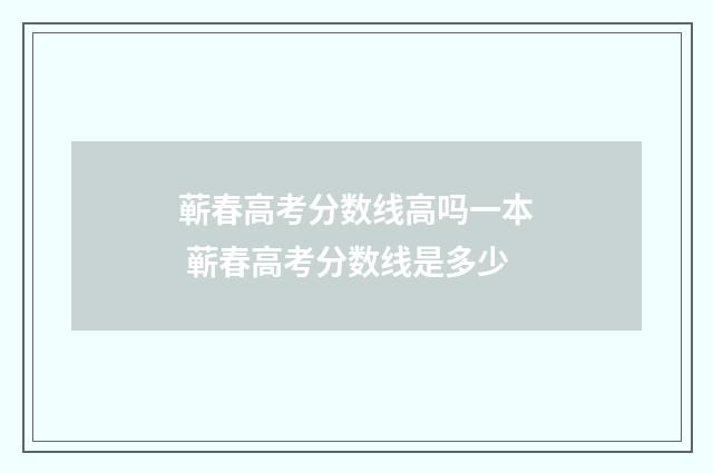 蕲春高考分数线高吗一本 蕲春高考分数线是多少