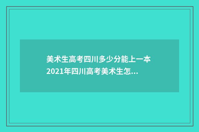 美术生高考四川多少分能上一本 2021年四川高考美术生怎么选择填志愿