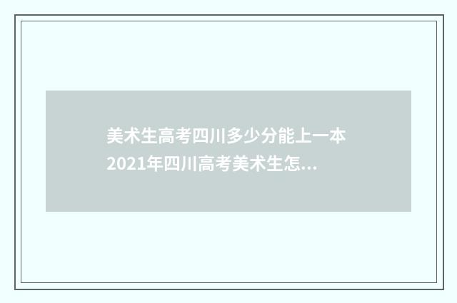 美术生高考四川多少分能上一本 2021年四川高考美术生怎么选择填志愿