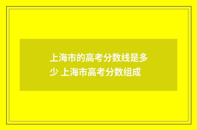 上海市的高考分数线是多少 上海市高考分数组成