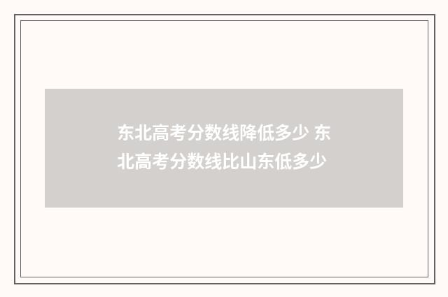 东北高考分数线降低多少 东北高考分数线比山东低多少